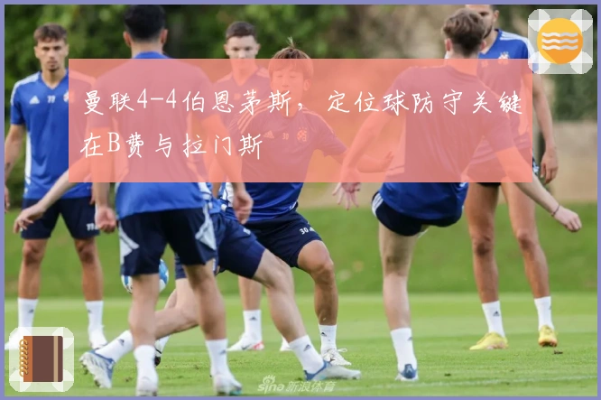 曼联4-4伯恩茅斯，定位球防守关键在B费与拉门斯