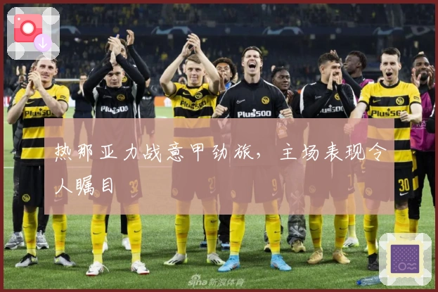 热那亚力战意甲劲旅，主场表现令人瞩目