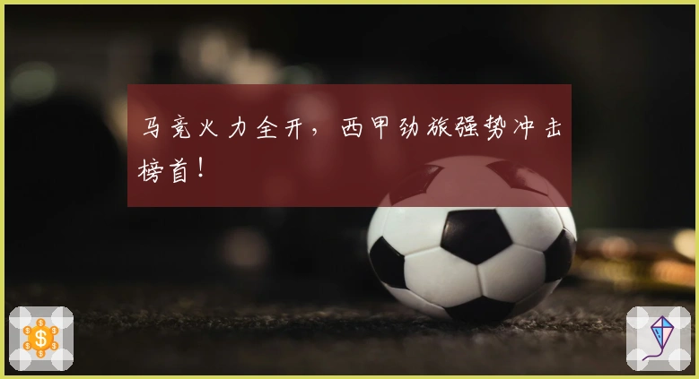 马竞火力全开，西甲劲旅强势冲击榜首！