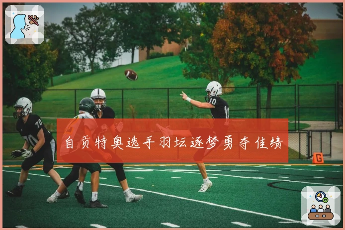 自贡特奥选手羽坛逐梦勇夺佳绩