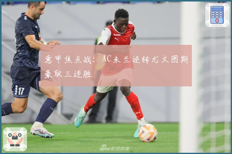 意甲焦点战：AC米兰逆转尤文图斯豪取三连胜