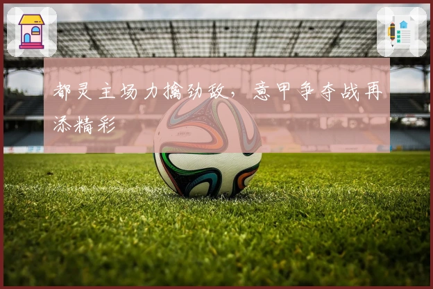 都灵主场力擒劲敌，意甲争夺战再添精彩