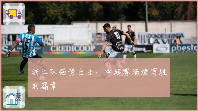 浙江队强势出击,中超赛场续写胜利篇章