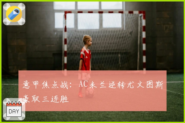 意甲焦点战：AC米兰逆转尤文图斯豪取三连胜