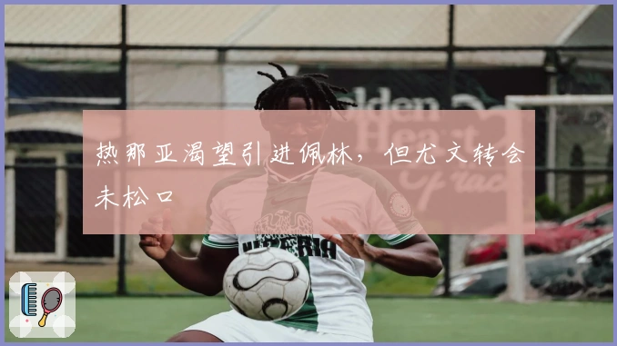 热那亚渴望引进佩林，但尤文转会未松口