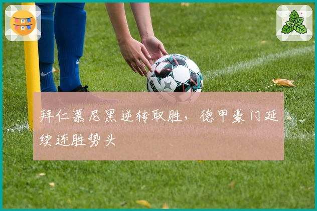 拜仁慕尼黑逆转取胜，德甲豪门延续连胜势头