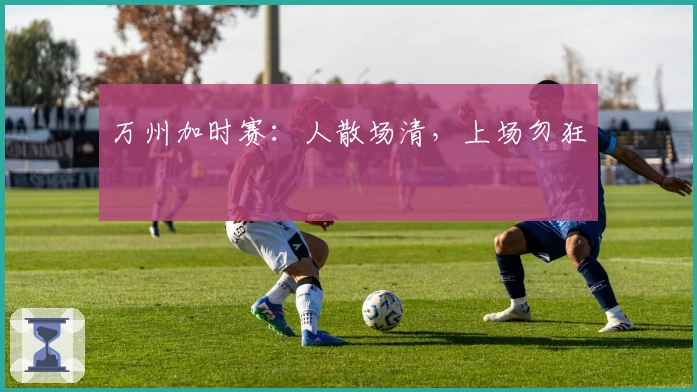 万州加时赛:人散场清,上场勿狂