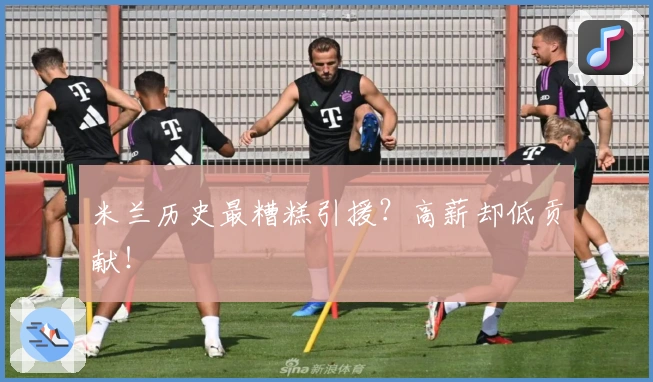 米兰历史最糟糕引援？高薪却低贡献！