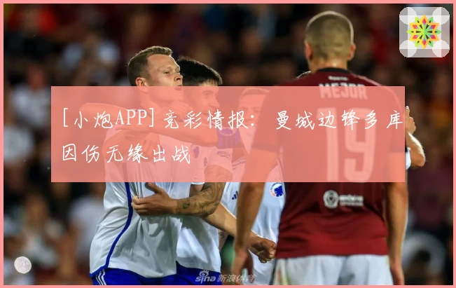 [小炮APP]竞彩情报：曼城边锋多库因伤无缘出战