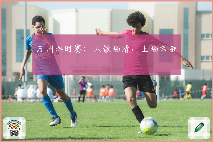 万州加时赛：人散场清，上场勿狂