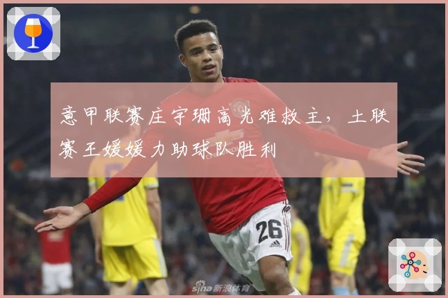 意甲联赛庄宇珊高光难救主，土联赛王媛媛力助球队胜利