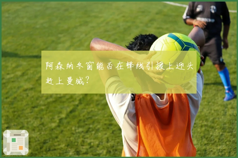 阿森纳冬窗能否在锋线引援上迎头赶上曼城？