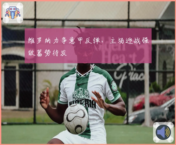 维罗纳力争意甲反弹,主场迎战强敌蓄势待发